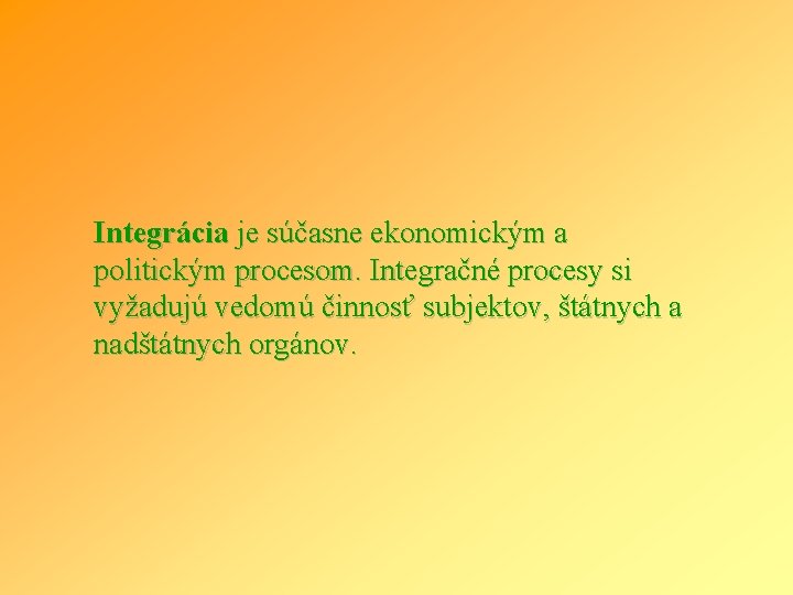 Integrácia je súčasne ekonomickým a politickým procesom. Integračné procesy si vyžadujú vedomú činnosť subjektov,