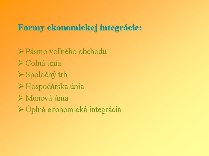 Formy ekonomickej integrácie: Ø Pásmo voľného obchodu Ø Colná únia Ø Spoločný trh Ø