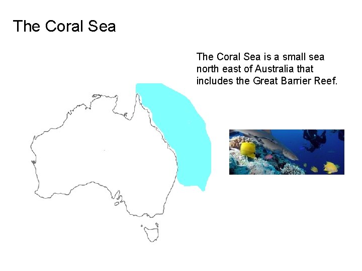 The Coral Sea is a small sea north east of Australia that includes the