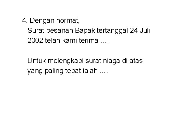 4. Dengan hormat, Surat pesanan Bapak tertanggal 24 Juli 2002 telah kami terima ….