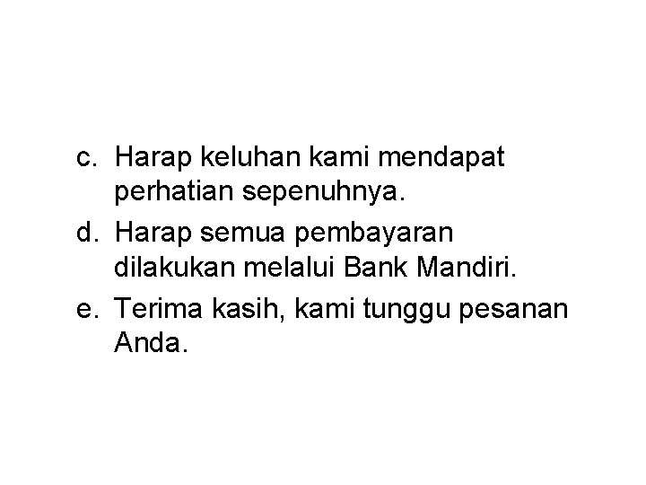 c. Harap keluhan kami mendapat perhatian sepenuhnya. d. Harap semua pembayaran dilakukan melalui Bank