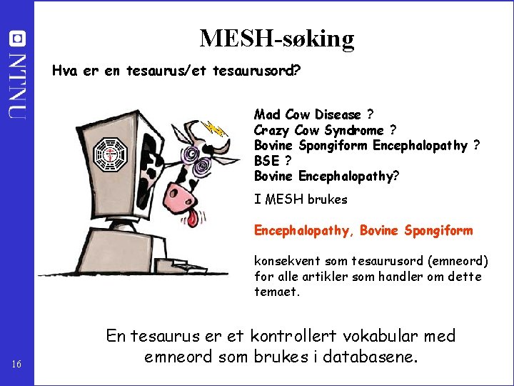 MESH-søking Hva er en tesaurus/et tesaurusord? Mad Cow Disease ? Crazy Cow Syndrome ?