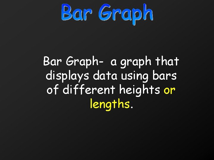 Bar Graph- a graph that displays data using bars of different heights or lengths.