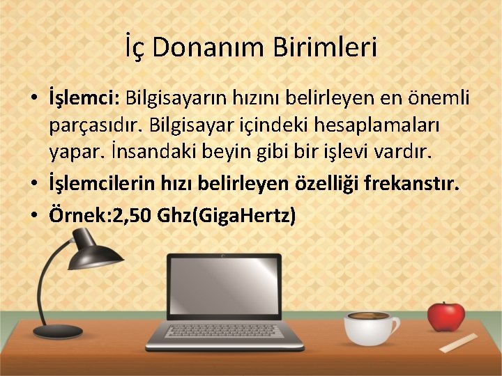 İç Donanım Birimleri • İşlemci: Bilgisayarın hızını belirleyen en önemli parçasıdır. Bilgisayar içindeki hesaplamaları