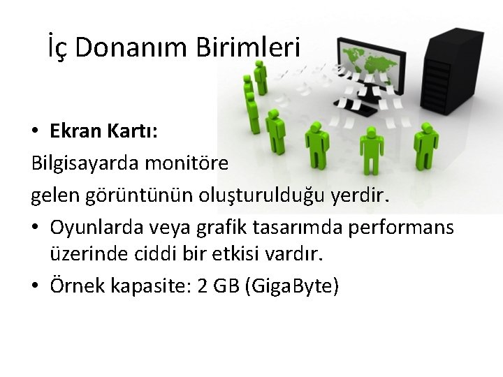 İç Donanım Birimleri • Ekran Kartı: Bilgisayarda monitöre gelen görüntünün oluşturulduğu yerdir. • Oyunlarda