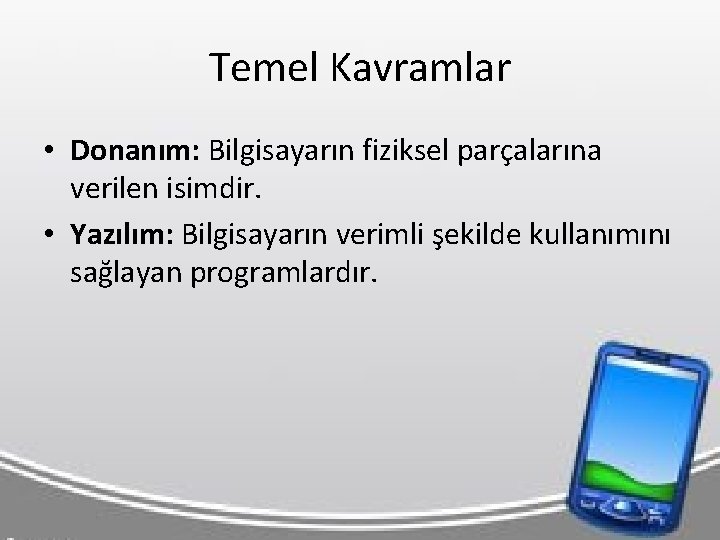 Temel Kavramlar • Donanım: Bilgisayarın fiziksel parçalarına verilen isimdir. • Yazılım: Bilgisayarın verimli şekilde