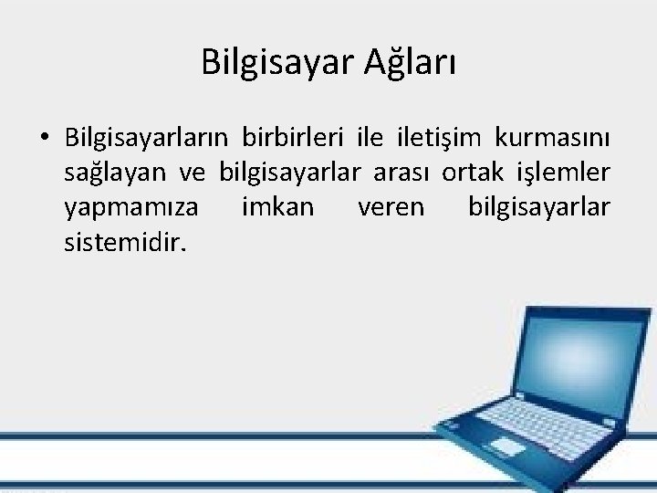 Bilgisayar Ağları • Bilgisayarların birbirleri iletişim kurmasını sağlayan ve bilgisayarlar arası ortak işlemler yapmamıza