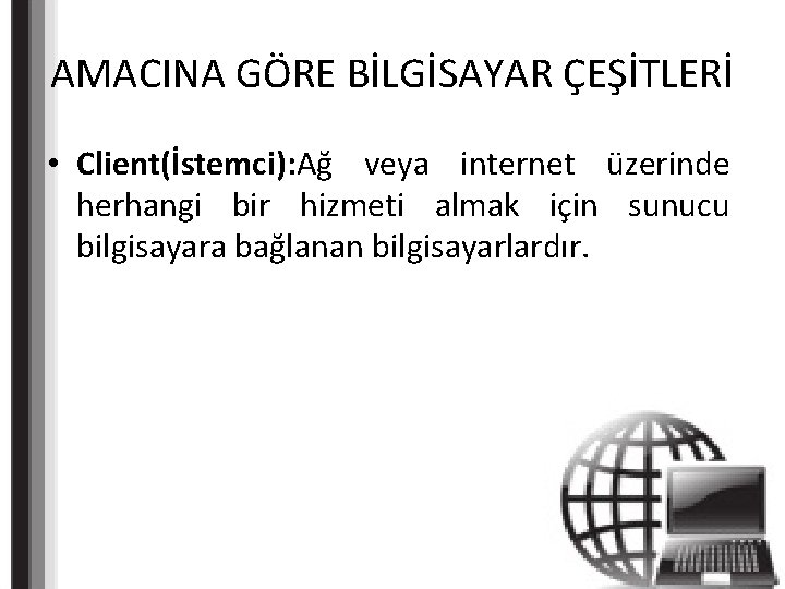 AMACINA GÖRE BİLGİSAYAR ÇEŞİTLERİ • Client(İstemci): Ağ veya internet üzerinde herhangi bir hizmeti almak