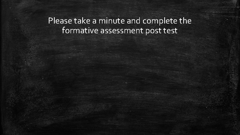 Please take a minute and complete the formative assessment post test 
