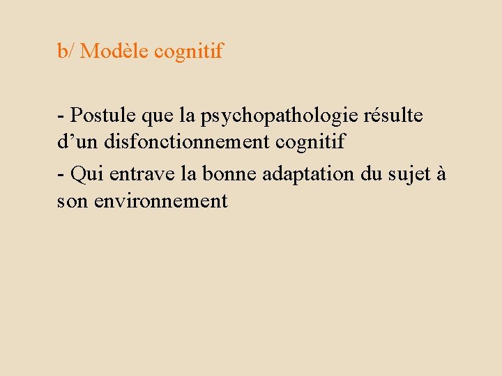 b/ Modèle cognitif - Postule que la psychopathologie résulte d’un disfonctionnement cognitif - Qui