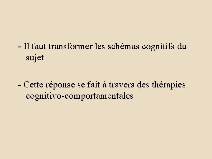- Il faut transformer les schémas cognitifs du sujet - Cette réponse se fait