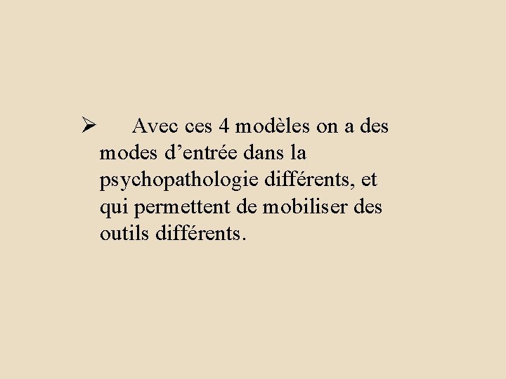 Ø Avec ces 4 modèles on a des modes d’entrée dans la psychopathologie différents,