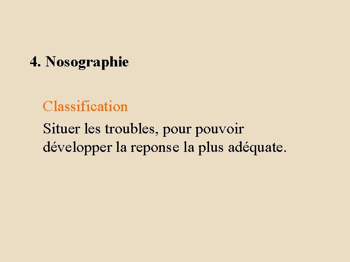 4. Nosographie Classification Situer les troubles, pour pouvoir développer la reponse la plus adéquate.