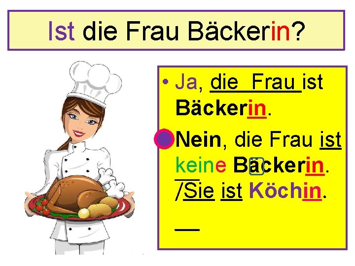 Ist die Frau Bäckerin? • Ja, die Frau ist Bäckerin. • Nein, die Frau