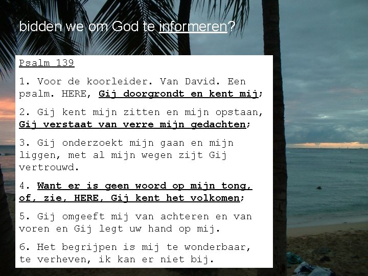 bidden we om God te informeren? Psalm 139 1. Voor de koorleider. Van David.