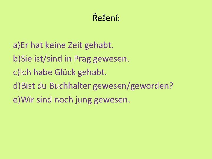 Řešení: a)Er hat keine Zeit gehabt. b)Sie ist/sind in Prag gewesen. c)Ich habe Glück