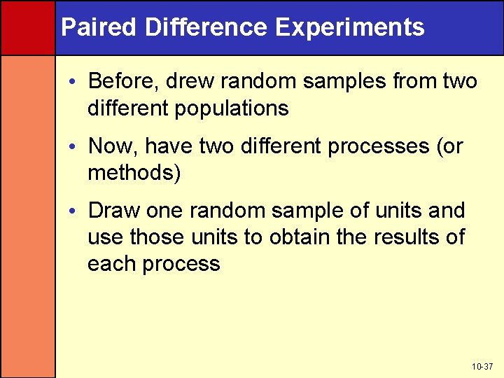 Paired Difference Experiments • Before, drew random samples from two different populations • Now,