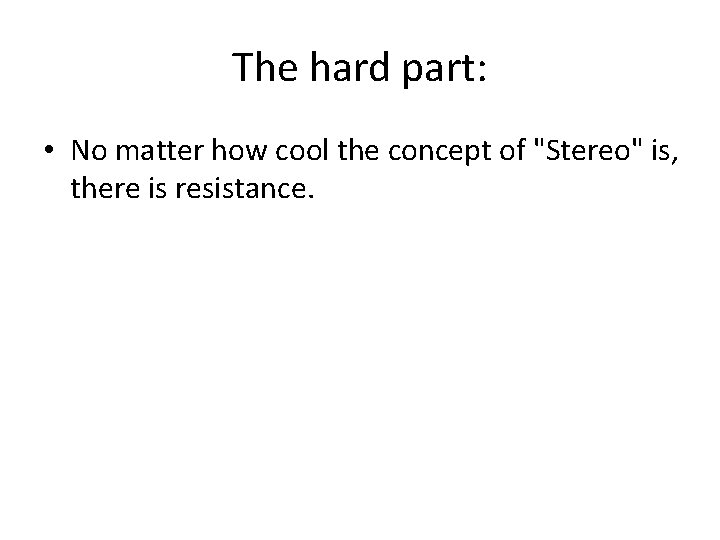 The hard part: • No matter how cool the concept of "Stereo" is, there