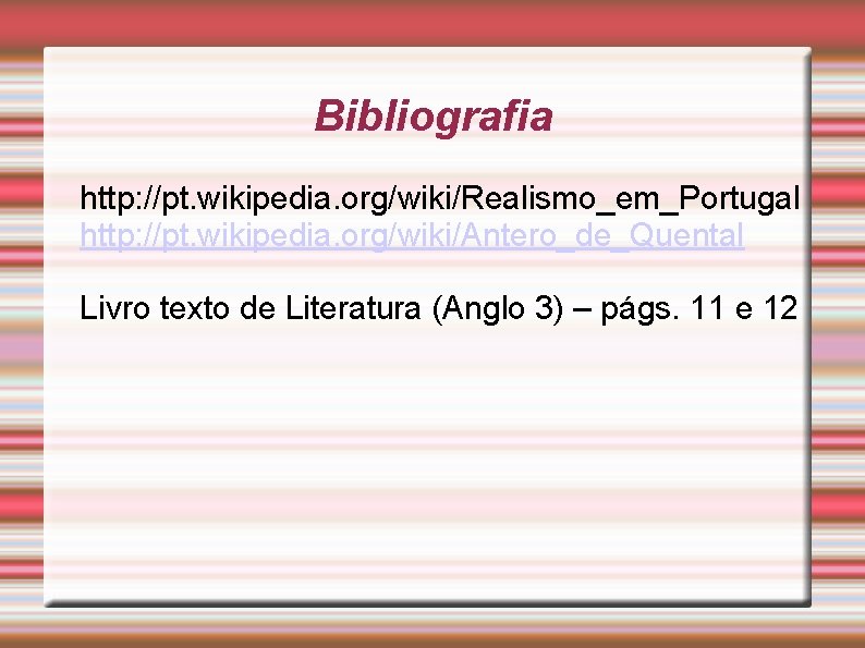 Bibliografia http: //pt. wikipedia. org/wiki/Realismo_em_Portugal http: //pt. wikipedia. org/wiki/Antero_de_Quental Livro texto de Literatura (Anglo