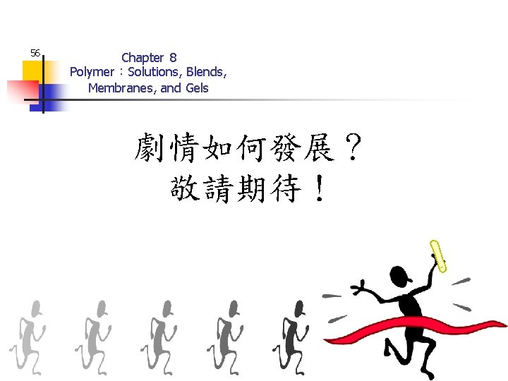 56 Chapter 8 Polymer：Solutions, Blends, Membranes, and Gels 劇情如何發展？ 敬請期待！ 