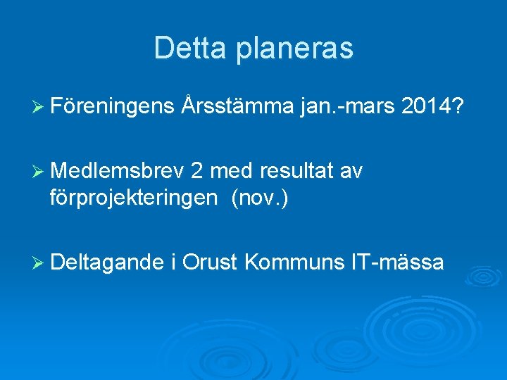 Detta planeras Ø Föreningens Årsstämma jan. -mars 2014? Ø Medlemsbrev 2 med resultat av