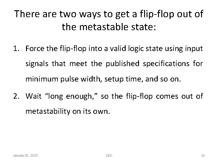 There are two ways to get a flip-flop out of the metastable state: 1.