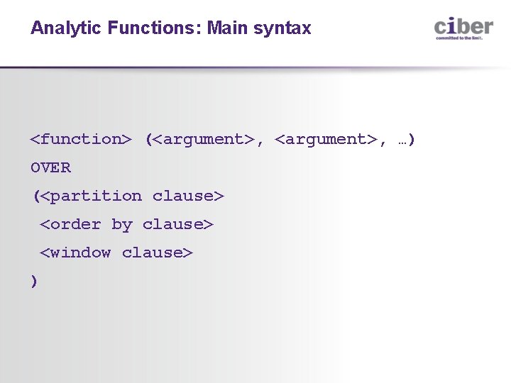 Analytic Functions: Main syntax <function> (<argument>, …) OVER (<partition clause> <order by clause> <window