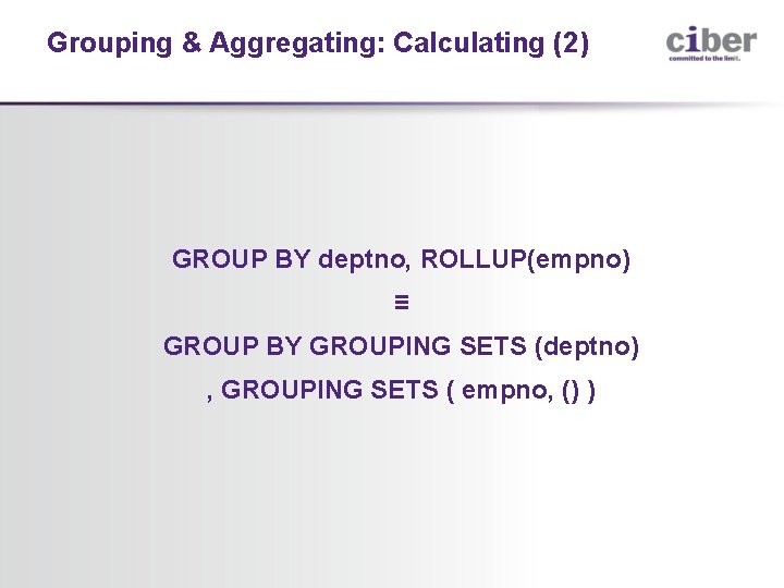 Grouping & Aggregating: Calculating (2) GROUP BY deptno, ROLLUP(empno) ≡ GROUP BY GROUPING SETS