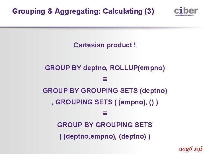 Grouping & Aggregating: Calculating (3) Cartesian product ! GROUP BY deptno, ROLLUP(empno) ≡ GROUP