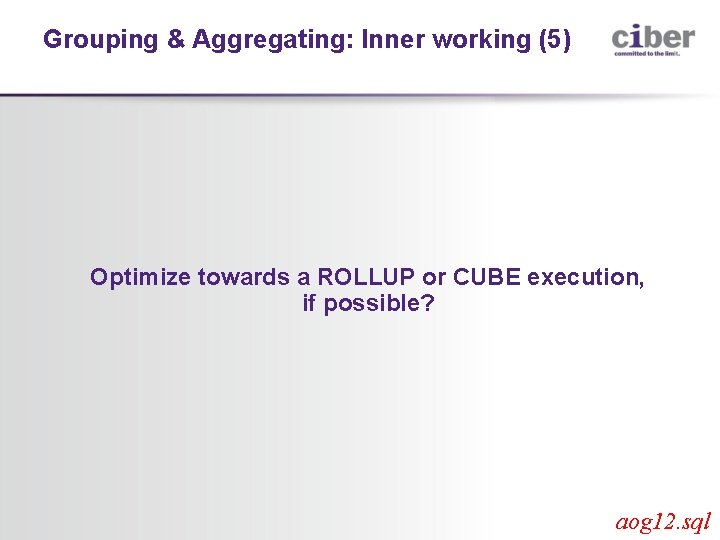 Grouping & Aggregating: Inner working (5) Optimize towards a ROLLUP or CUBE execution, if