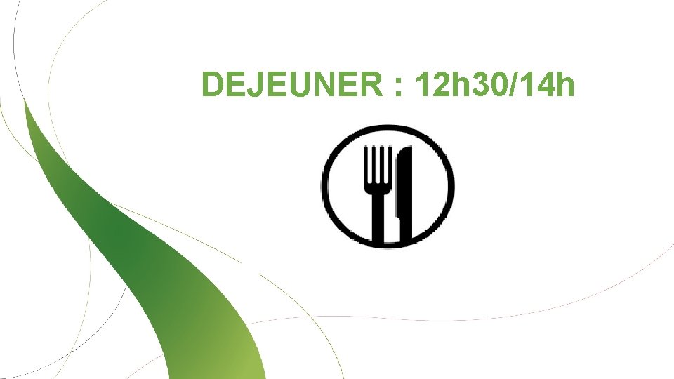 DEJEUNER : 12 h 30/14 h 