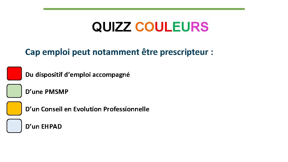 QUIZZ COULEURS Cap emploi peut notamment être prescripteur : Du dispositif d’emploi accompagné D’une