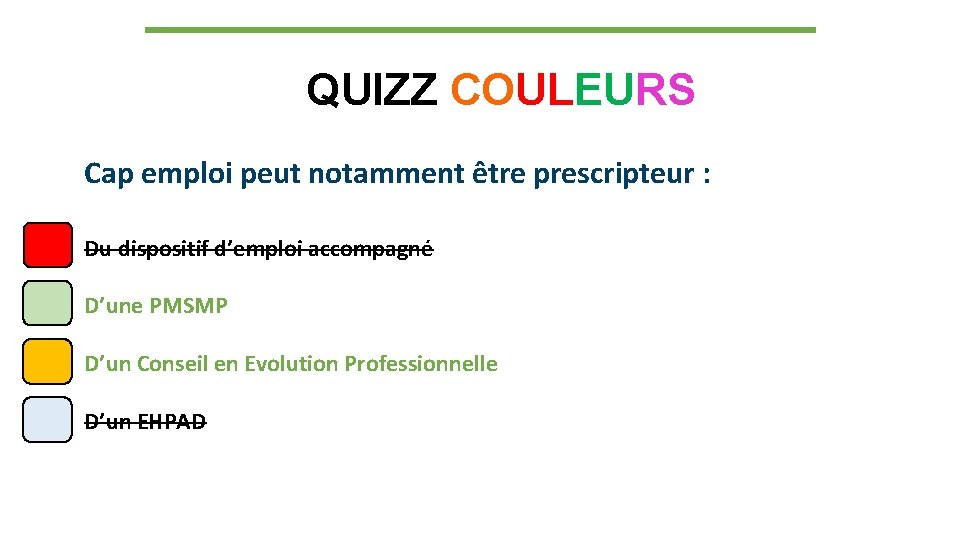 QUIZZ COULEURS Cap emploi peut notamment être prescripteur : Du dispositif d’emploi accompagné D’une