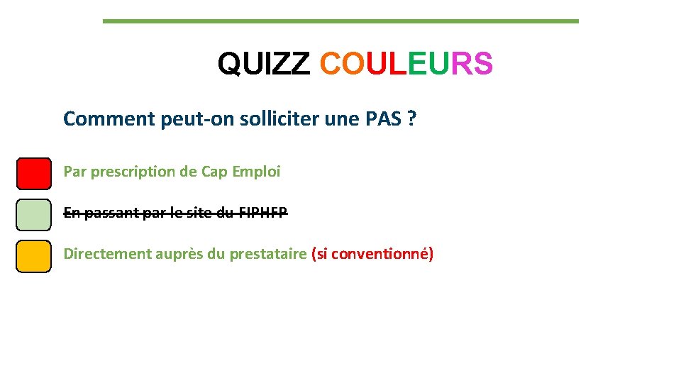 QUIZZ COULEURS Comment peut-on solliciter une PAS ? Par prescription de Cap Emploi En