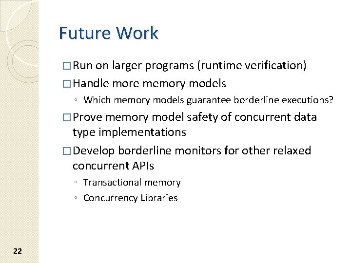 Future Work � Run on larger programs (runtime verification) � Handle more memory models Future Work � Run on larger programs (runtime verification) � Handle more memory models