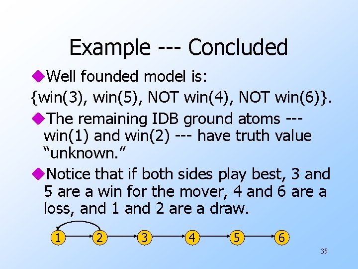 Example --- Concluded u. Well founded model is: {win(3), win(5), NOT win(4), NOT win(6)}.