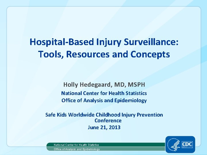 Hospital-Based Injury Surveillance: Tools, Resources and Concepts Holly Hedegaard, MD, MSPH National Center for