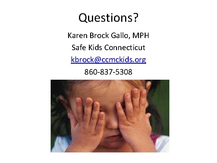 Questions? Karen Brock Gallo, MPH Safe Kids Connecticut kbrock@ccmckids. org 860 -837 -5308 