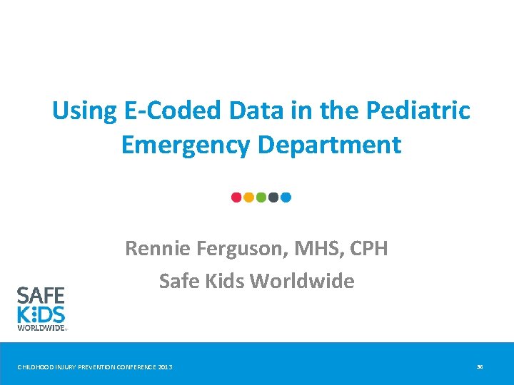Using E-Coded Data in the Pediatric Emergency Department Rennie Ferguson, MHS, CPH Safe Kids