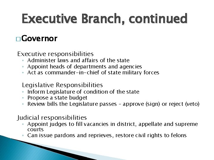 Executive Branch, continued � Governor Executive responsibilities ◦ Administer laws and affairs of the