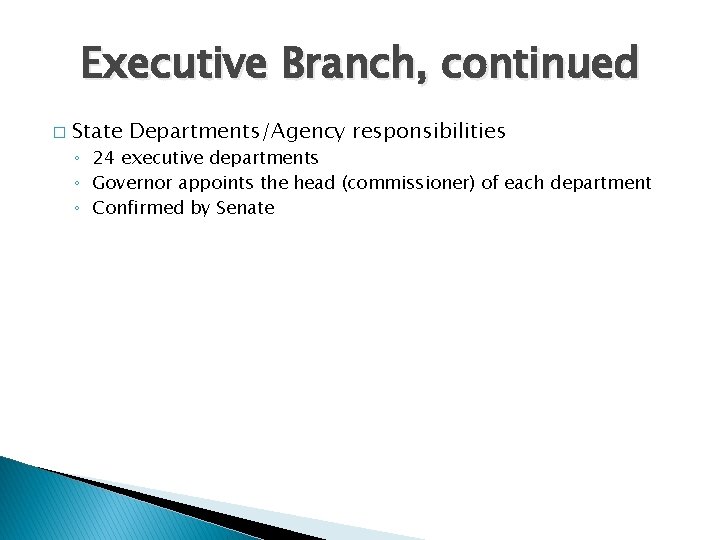 Executive Branch, continued � State Departments/Agency responsibilities ◦ 24 executive departments ◦ Governor appoints