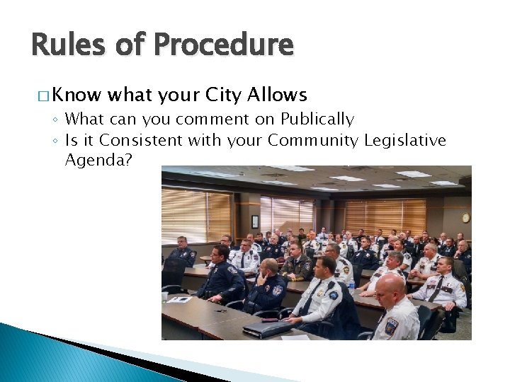 Rules of Procedure � Know what your City Allows ◦ What can you comment