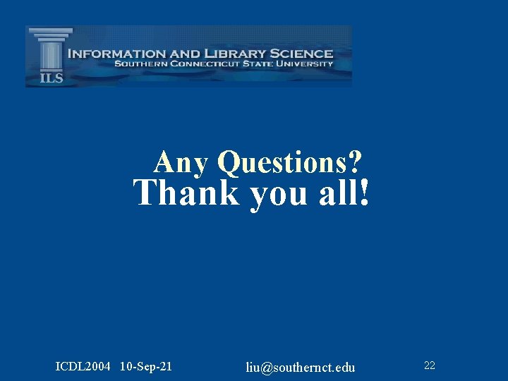 Any Questions? Thank you all! ICDL 2004 10 -Sep-21 liu@southernct. edu 22 