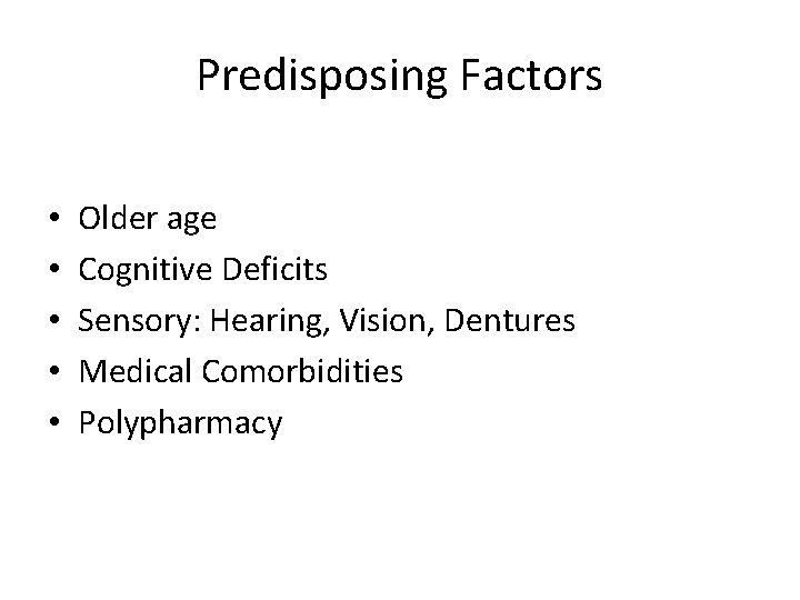Predisposing Factors • • • Older age Cognitive Deficits Sensory: Hearing, Vision, Dentures Medical