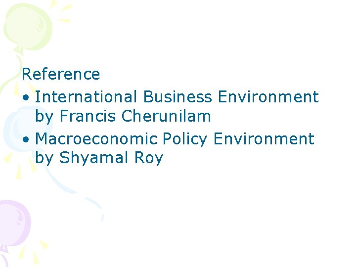 Reference • International Business Environment by Francis Cherunilam • Macroeconomic Policy Environment by Shyamal