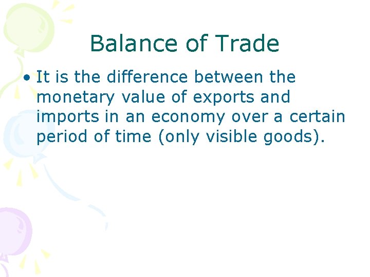 Balance of Trade • It is the difference between the monetary value of exports