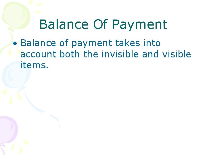 Balance Of Payment • Balance of payment takes into account both the invisible and