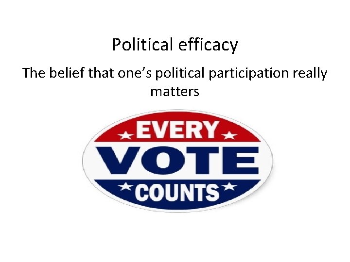 Political efficacy The belief that one’s political participation really matters 