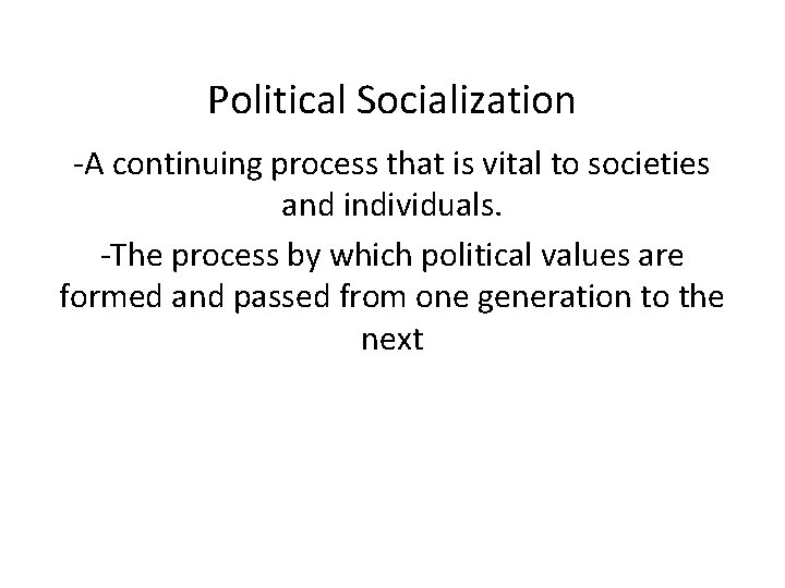 Political Socialization -A continuing process that is vital to societies and individuals. -The process