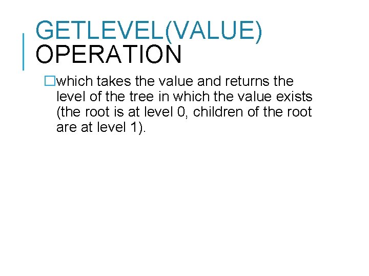 GETLEVEL(VALUE) OPERATION �which takes the value and returns the level of the tree in GETLEVEL(VALUE) OPERATION �which takes the value and returns the level of the tree in
